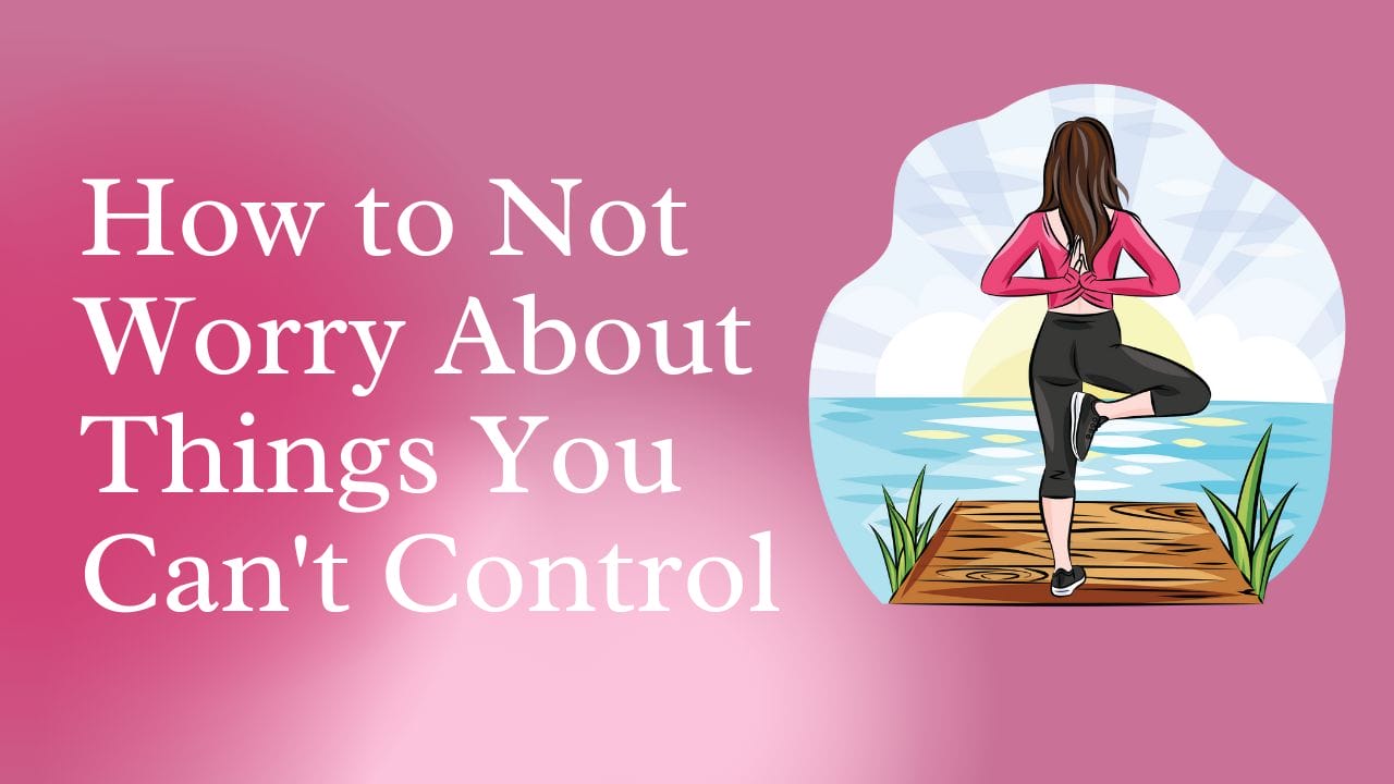 how not to worry about things you can't control
