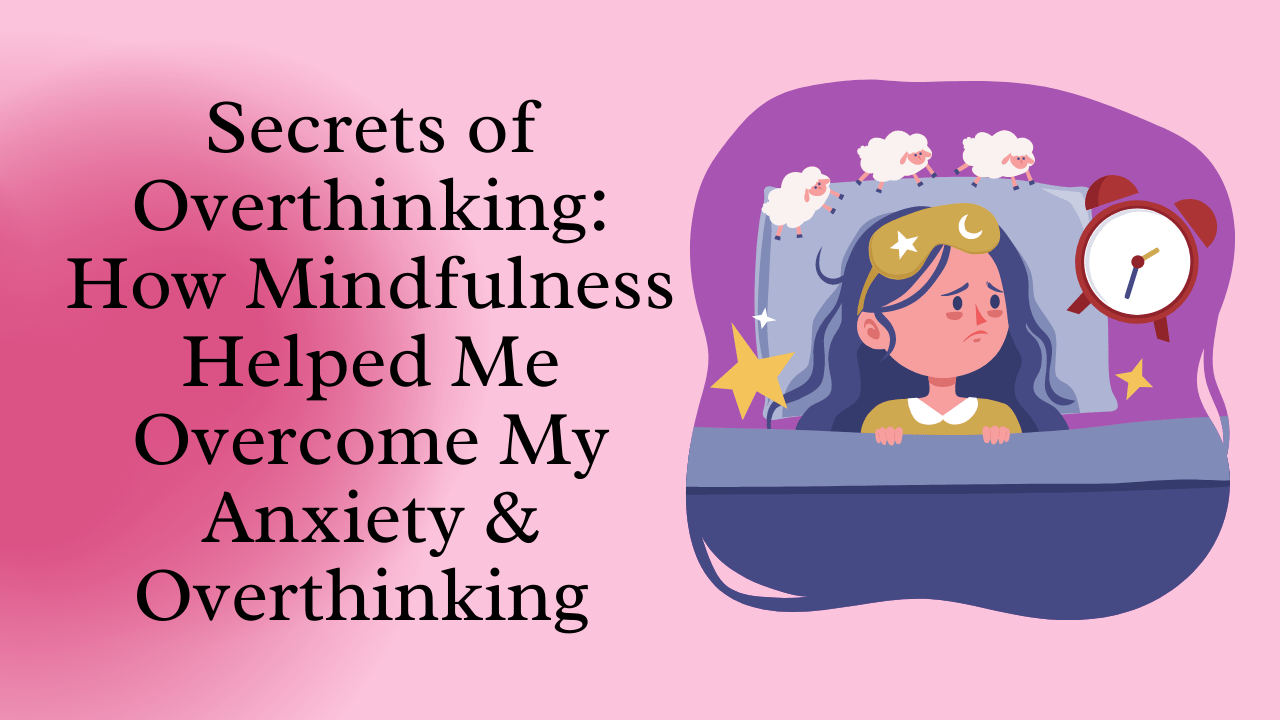 Secrets Of Overthinking: How Mindfulness Helped Me Overcome My Anxiety ...