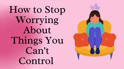 A Quick Way to Stop Worrying About Things You Can’t Control - The ...